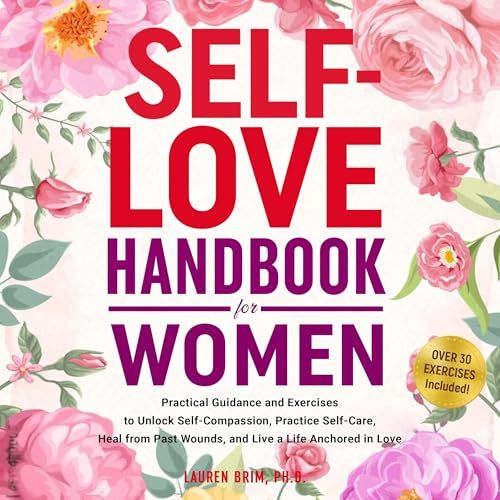 Self-Love Handbook for Women: Practical Guidance and Exercises to Unlock Self-Compassion, Practice Self-Care, Heal from Past Wounds, and Live a Life Anchored in Love